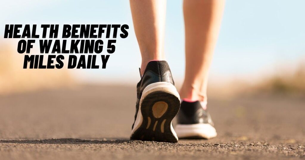 Health Benefits of Walking 5 Miles Daily