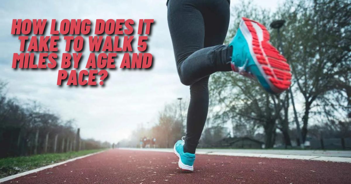 How Long Does It Take To Walk 5 Miles By Age And Pace?
